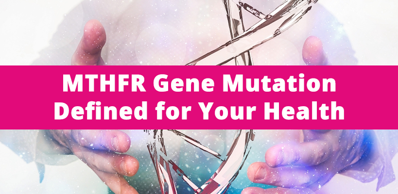 MTHFR Gene Mutation Defined for Your Health