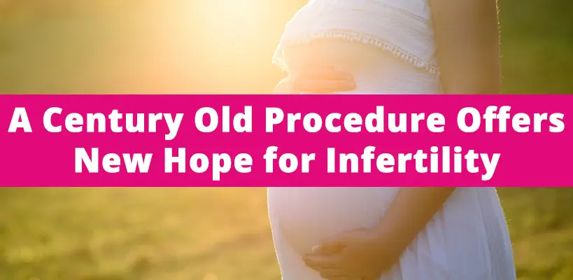 A Century Old Procedure Offers New Hope for Infertility