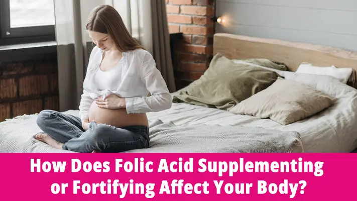 How Does Folic Acid Supplementing or Fortifying Affect Your Body