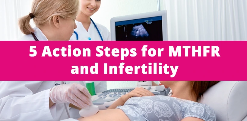5 Action Steps for MTHFR and Infertility