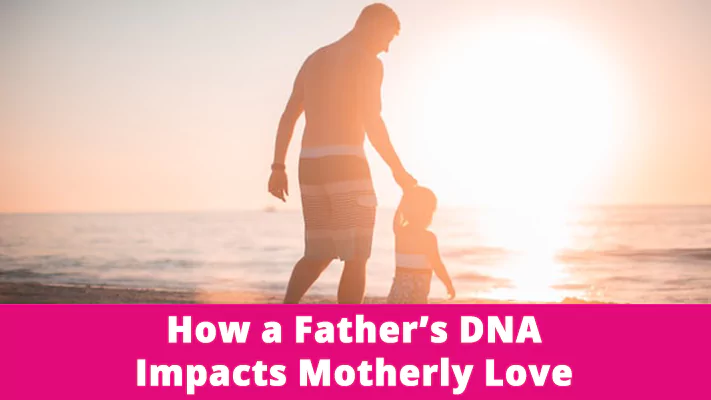 How a Father’s DNA Impacts Motherly Love