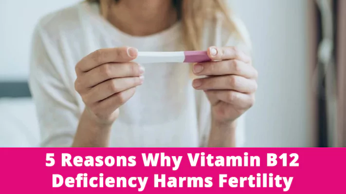 5 Reasons Why Vitamin B12 Deficiency Harms Fertility