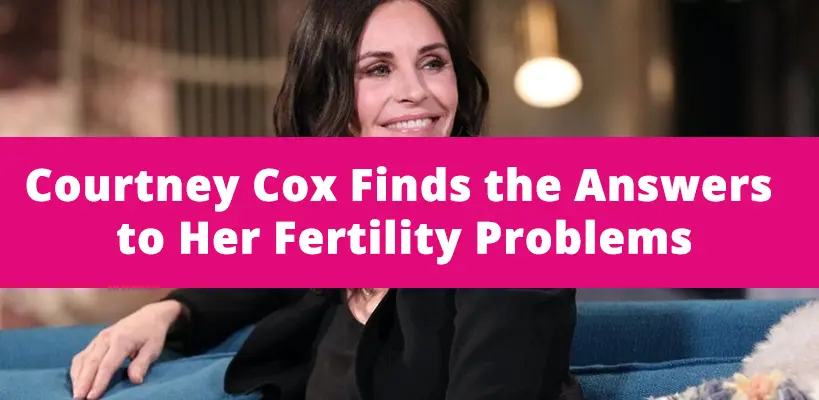 Courtney Cox Finds the Answers to Her Fertility Problems