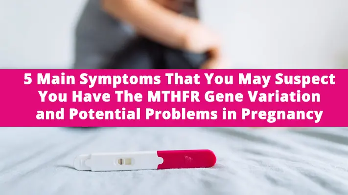 5 Main Symptoms That You May Suspect You Have The MTHFR Gene Variation and Potential Problems in Pregnancy